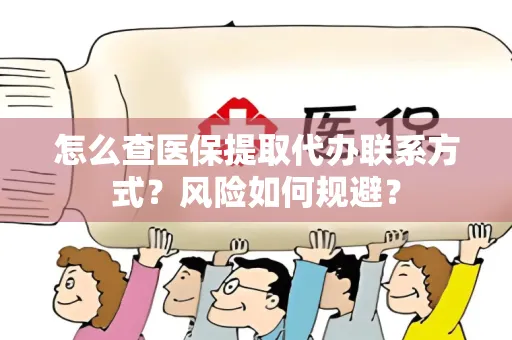 怎么查医保提取代办联系方式？风险如何规避？